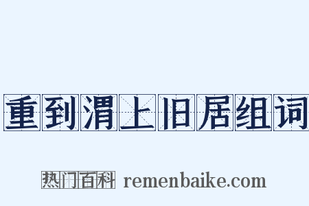 重到渭上旧居组词是什么意思的图片
